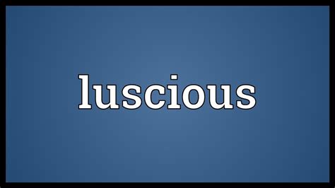 lu.scio.ys|LUSCIOUS definition and meaning .